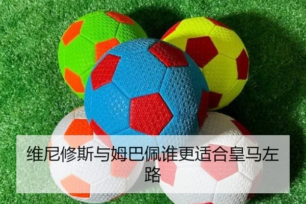 维尼修斯与姆巴佩谁更适合皇马左路